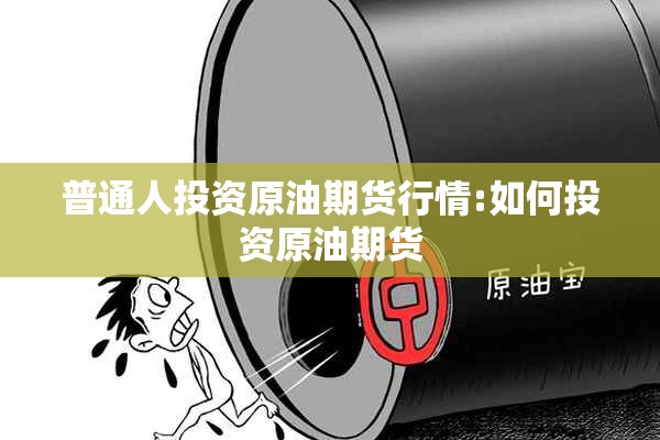 普通人投资原油期货行情:如何投资原油期货