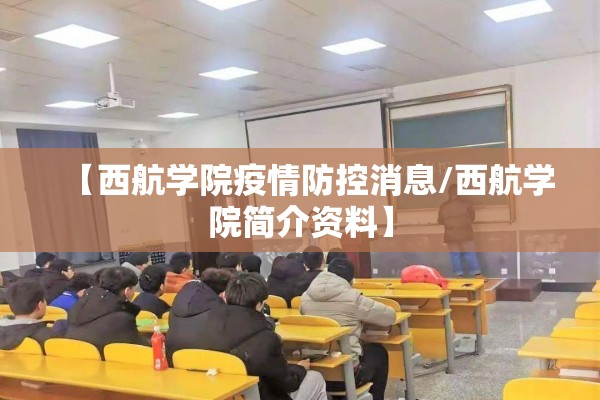 【西航学院疫情防控消息/西航学院简介资料】