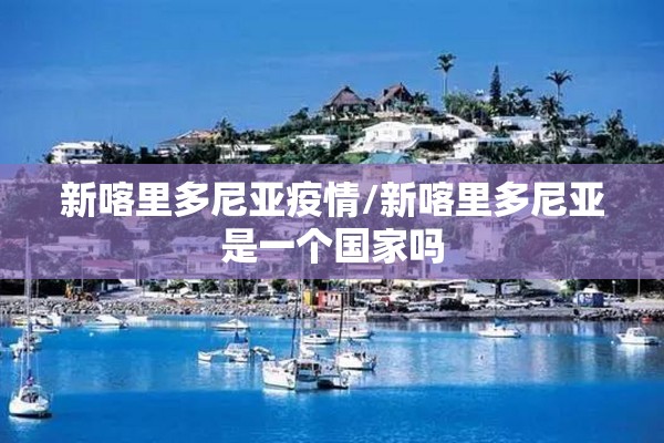 新喀里多尼亚疫情/新喀里多尼亚是一个国家吗 新喀里多尼亚疫情/新喀里多尼亚是一个国家吗