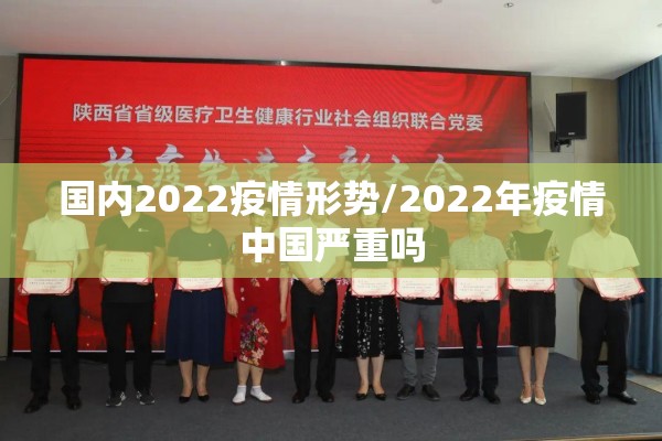 国内2022疫情形势/2022年疫情中国严重吗 国内2022疫情形势/2022年疫情中国严重吗