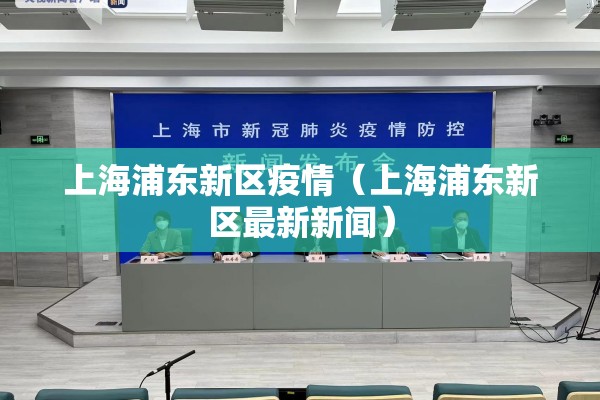 上海浦东新区疫情(上海浦东新区最新新闻) 上海浦东新区疫情(上海浦东新区最新新闻)