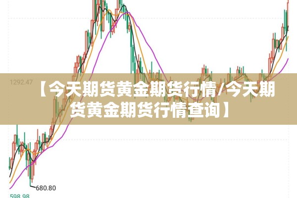 【今天期货黄金期货行情/今天期货黄金期货行情查询】 【今天期货黄金期货行情/今天期货黄金期货行情查询】