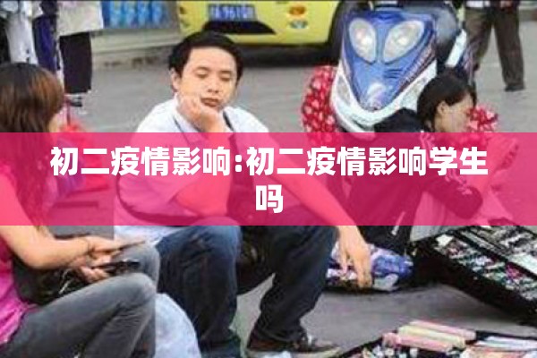 初二疫情影响:初二疫情影响学生吗 初二疫情影响:初二疫情影响学生吗