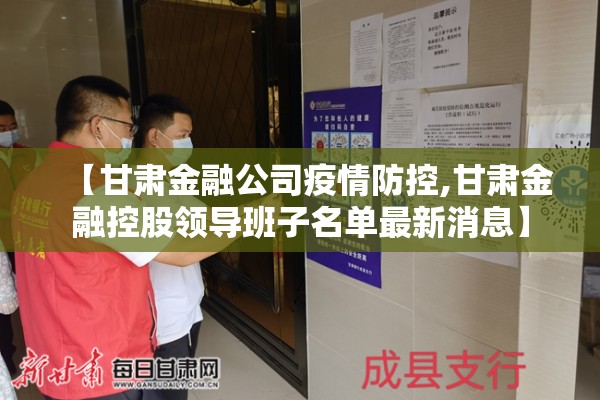 【甘肃金融公司疫情防控,甘肃金融控股领导班子名单最新消息】