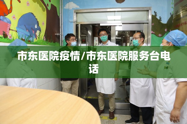 市东医院疫情/市东医院服务台电话 市东医院疫情/市东医院服务台电话