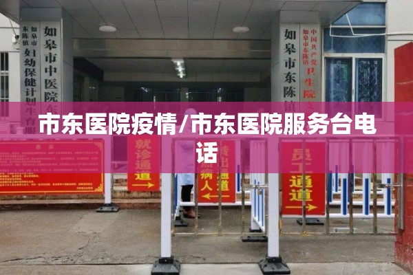 市东医院疫情/市东医院服务台电话 市东医院疫情/市东医院服务台电话