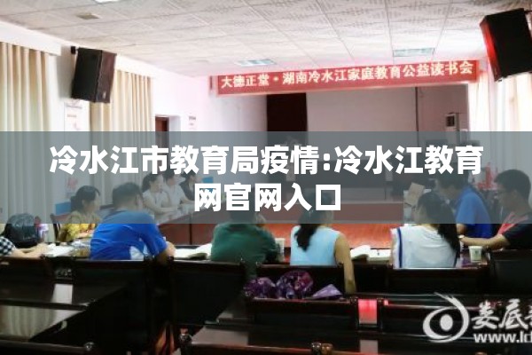 冷水江市教育局疫情:冷水江教育网官网入口 冷水江市教育局疫情:冷水江教育网官网入口