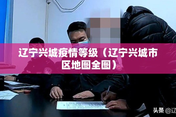 辽宁兴城疫情等级(辽宁兴城市区地图全图) 辽宁兴城疫情等级(辽宁兴城市区地图全图)