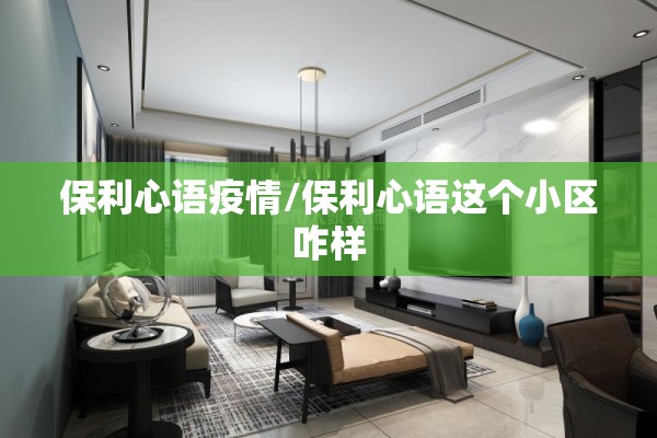 保利心语疫情/保利心语这个小区咋样