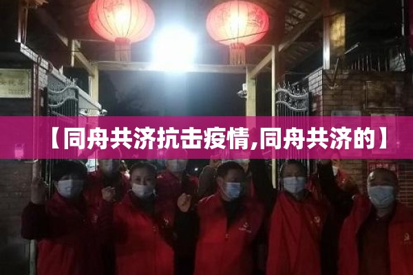 【同舟共济抗击疫情,同舟共济的】 【同舟共济抗击疫情,同舟共济的】