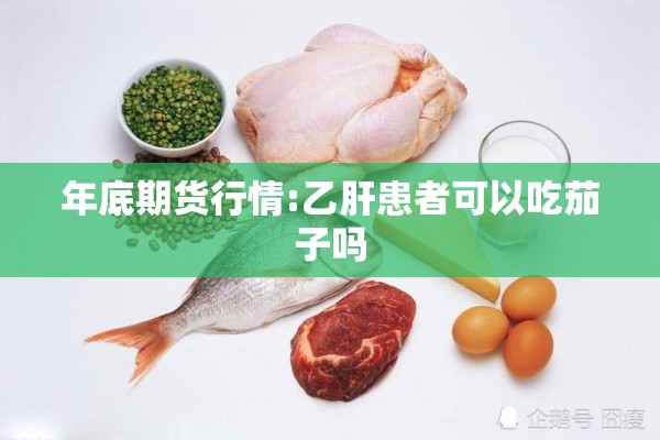 年底期货行情:乙肝患者可以吃茄子吗