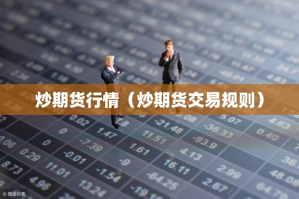 炒期货行情（炒期货交易规则）
