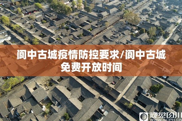 阆中古城疫情防控要求/阆中古城免费开放时间