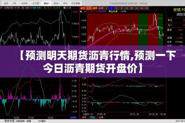 【预测明天期货沥青行情,预测一下今日沥青期货开盘价】 【预测明天期货沥青行情,预测一下今日沥青期货开盘价】