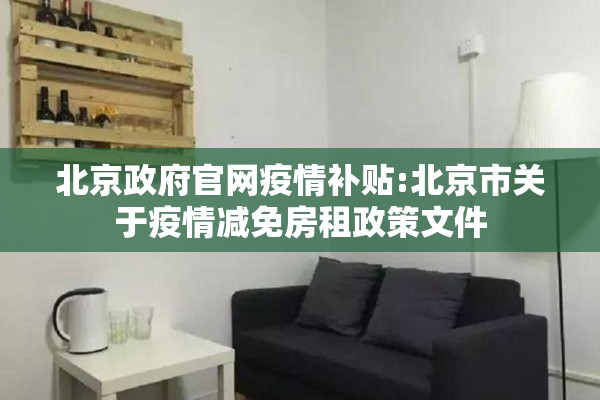 北京政府官网疫情补贴:北京市关于疫情减免房租政策文件 北京政府官网疫情补贴:北京市关于疫情减免房租政策文件