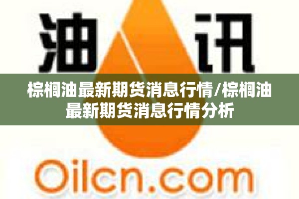 棕榈油最新期货消息行情/棕榈油最新期货消息行情分析 棕榈油最新期货消息行情/棕榈油最新期货消息行情分析