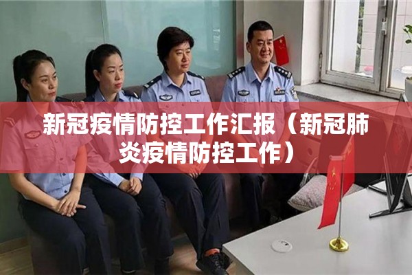 新冠疫情防控工作汇报(新冠肺炎疫情防控工作) 新冠疫情防控工作汇报(新冠肺炎疫情防控工作)
