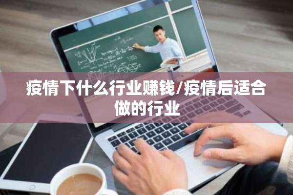 疫情下什么行业赚钱/疫情后适合做的行业 疫情下什么行业赚钱/疫情后适合做的行业