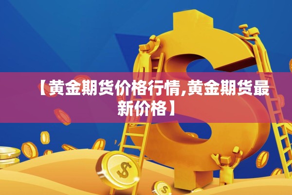【黄金期货价格行情,黄金期货最新价格】 【黄金期货价格行情,黄金期货最新价格】