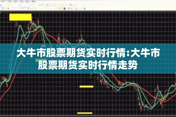 大牛市股票期货实时行情:大牛市股票期货实时行情走势