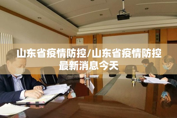 山东省疫情防控/山东省疫情防控最新消息今天