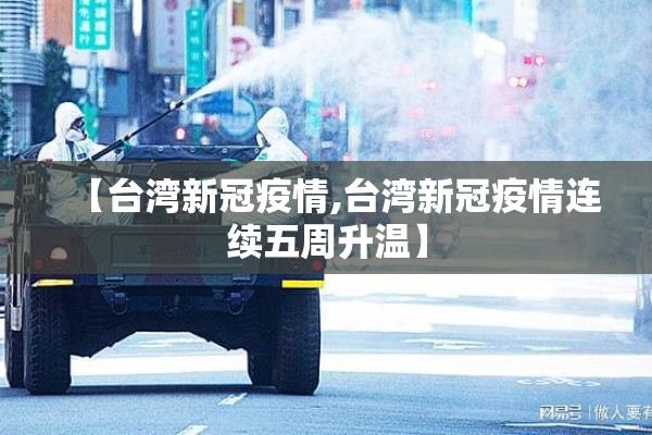 【台湾新冠疫情,台湾新冠疫情连续五周升温】 【台湾新冠疫情,台湾新冠疫情连续五周升温】