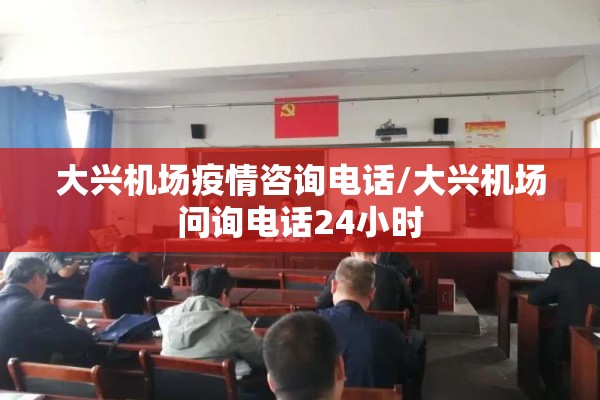 大兴机场疫情咨询电话/大兴机场问询电话24小时 大兴机场疫情咨询电话/大兴机场问询电话24小时