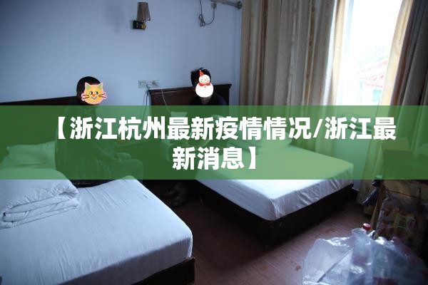 【浙江杭州最新疫情情况/浙江最新消息】 【浙江杭州最新疫情情况/浙江最新消息】