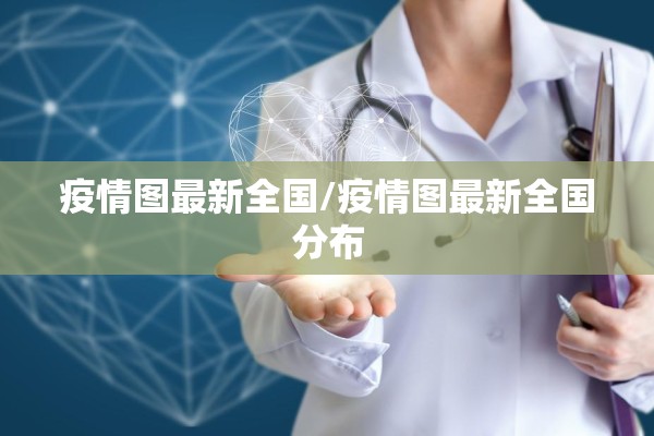 疫情图最新全国/疫情图最新全国分布 疫情图最新全国/疫情图最新全国分布