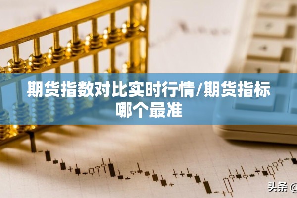 期货指数对比实时行情/期货指标哪个最准