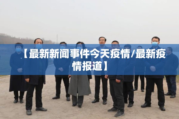 【最新新闻事件今天疫情/最新疫情报道】