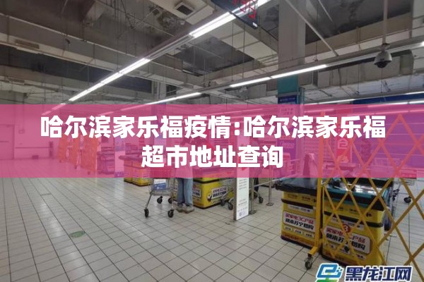 哈尔滨家乐福疫情:哈尔滨家乐福超市地址查询