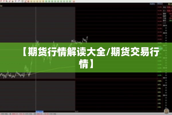 【期货行情解读大全/期货交易行情】 【期货行情解读大全/期货交易行情】