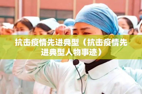 抗击疫情先进典型（抗击疫情先进典型人物事迹）
