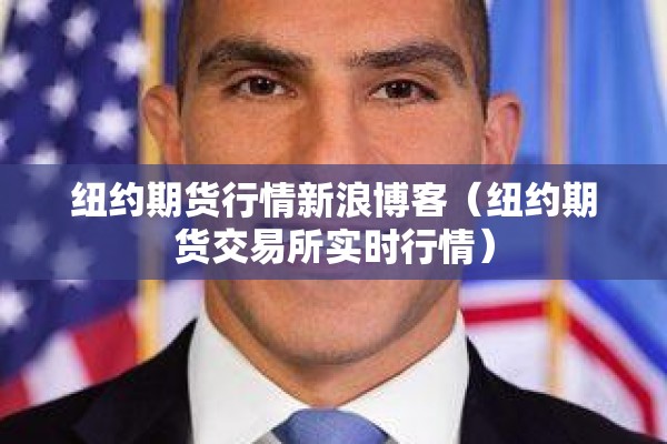 纽约期货行情新浪博客(纽约期货交易所实时行情) 纽约期货行情新浪博客(纽约期货交易所实时行情)