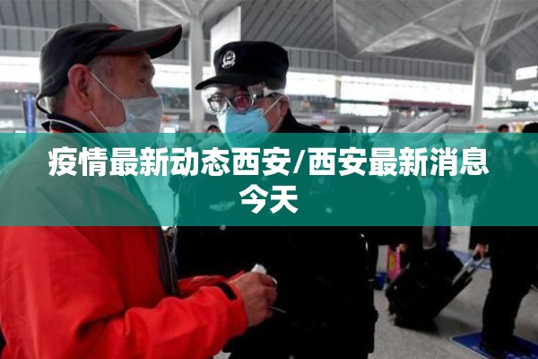 疫情最新动态西安/西安最新消息今天