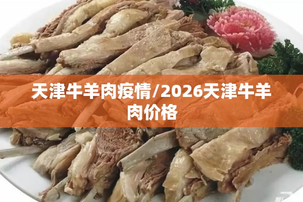 天津牛羊肉疫情/2026天津牛羊肉价格