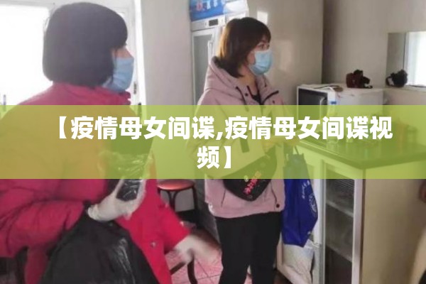 【疫情母女间谍,疫情母女间谍视频】
