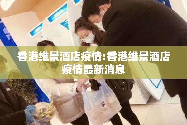 香港维景酒店疫情:香港维景酒店疫情最新消息 香港维景酒店疫情:香港维景酒店疫情最新消息
