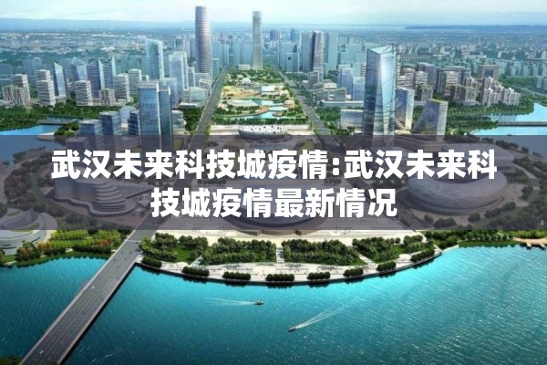 武汉未来科技城疫情:武汉未来科技城疫情最新情况