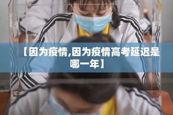 【因为疫情,因为疫情高考延迟是哪一年】