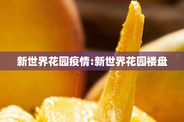 新世界花园疫情:新世界花园楼盘
