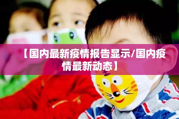 【国内最新疫情报告显示/国内疫情最新动态】