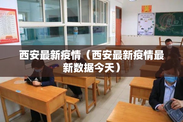 西安最新疫情（西安最新疫情最新数据今天）