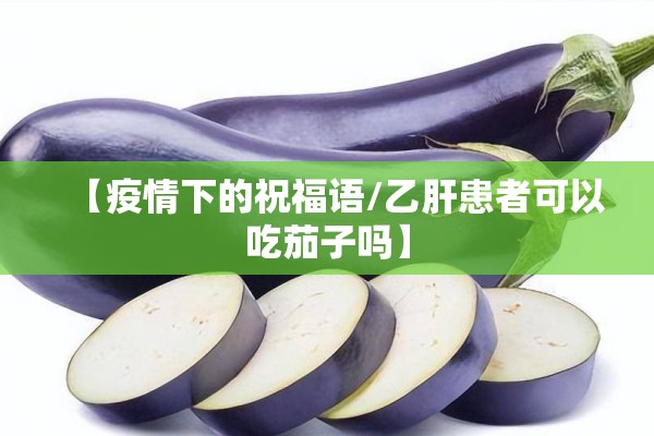 【疫情下的祝福语/乙肝患者可以吃茄子吗】