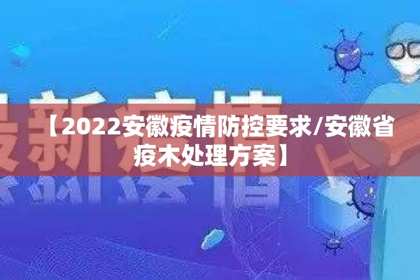 【2022安徽疫情防控要求/安徽省疫木处理方案】 【2022安徽疫情防控要求/安徽省疫木处理方案】