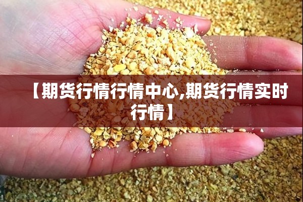 【期货行情行情中心,期货行情实时行情】