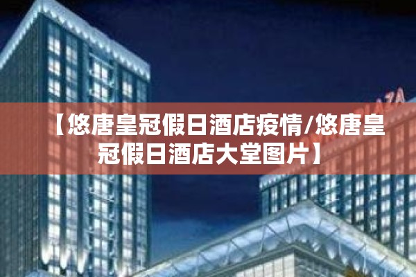 【悠唐皇冠假日酒店疫情/悠唐皇冠假日酒店大堂图片】