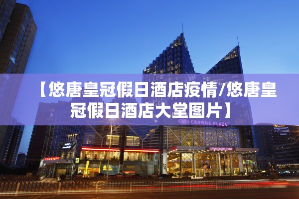【悠唐皇冠假日酒店疫情/悠唐皇冠假日酒店大堂图片】