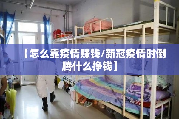 【怎么靠疫情赚钱/新冠疫情时倒腾什么挣钱】 【怎么靠疫情赚钱/新冠疫情时倒腾什么挣钱】